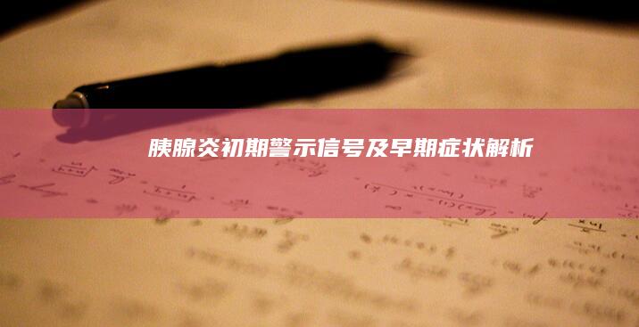 胰腺炎初期警示信号及早期症状解析