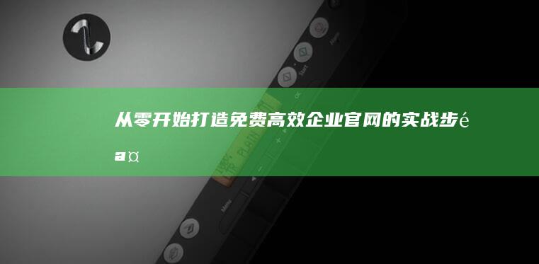 从零开始：打造免费高效企业官网的实战步骤